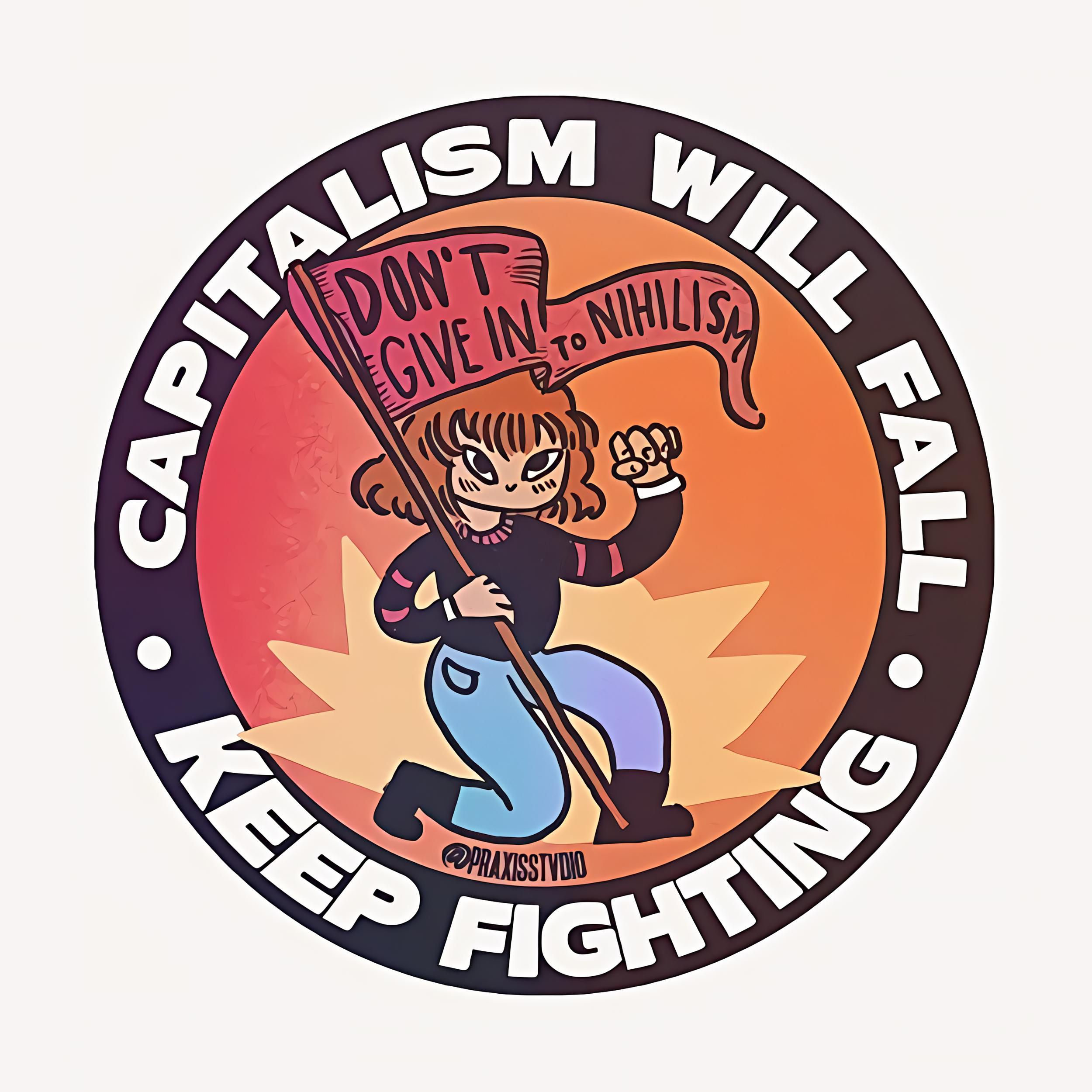 Capitalism will fall, keep fighting