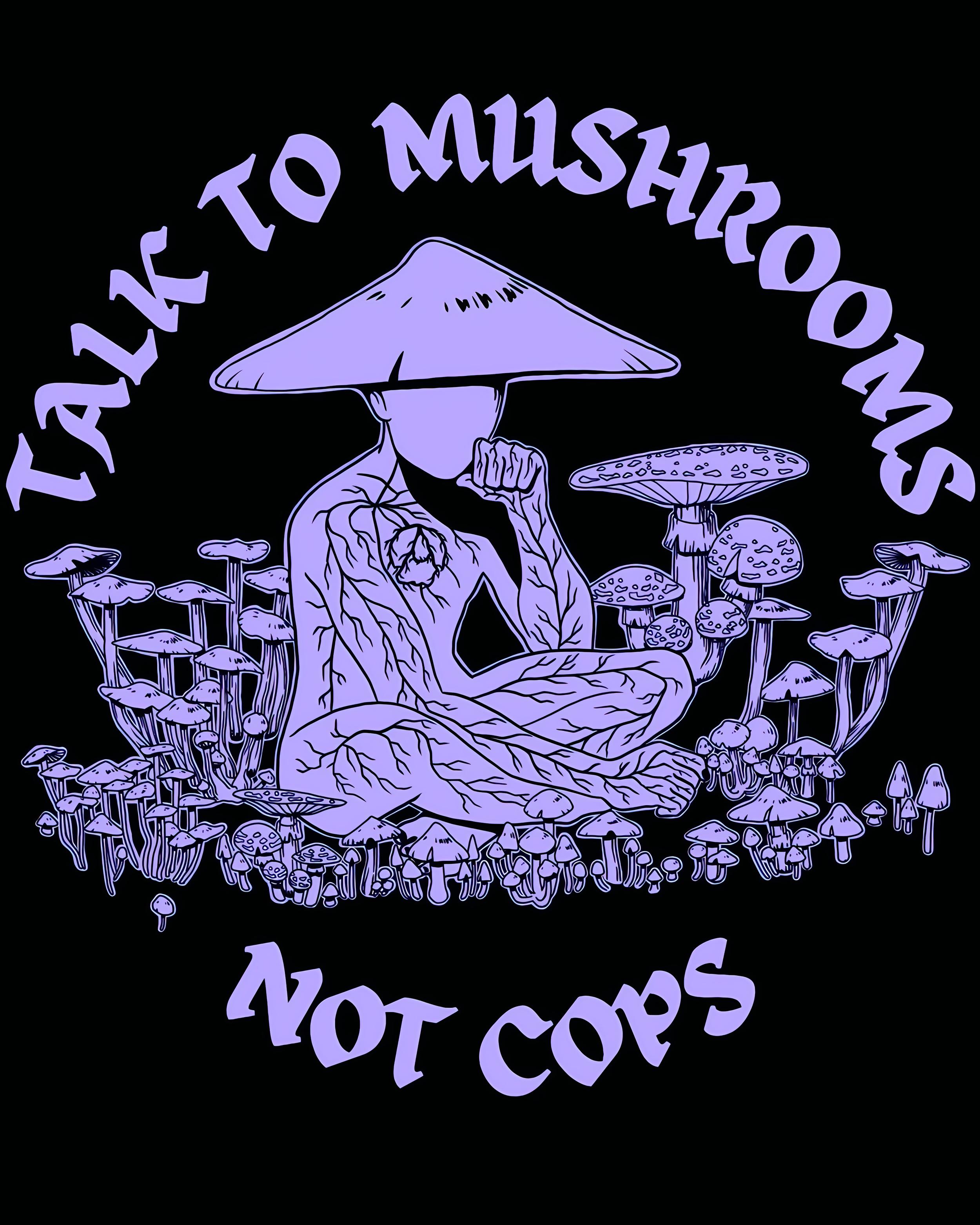 Talk to mushrooms, not cops