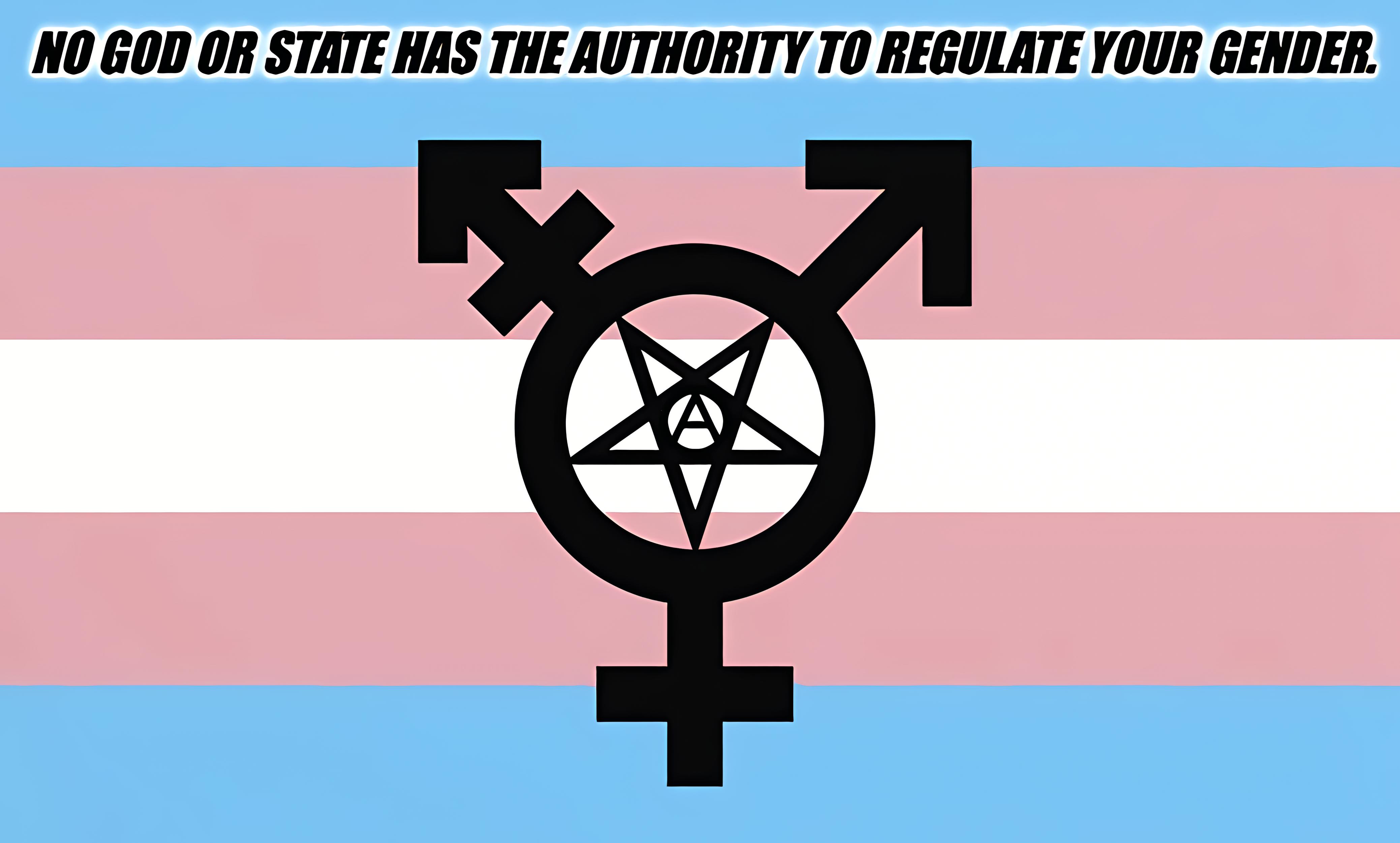 No God or State has the authority to regulate your gender